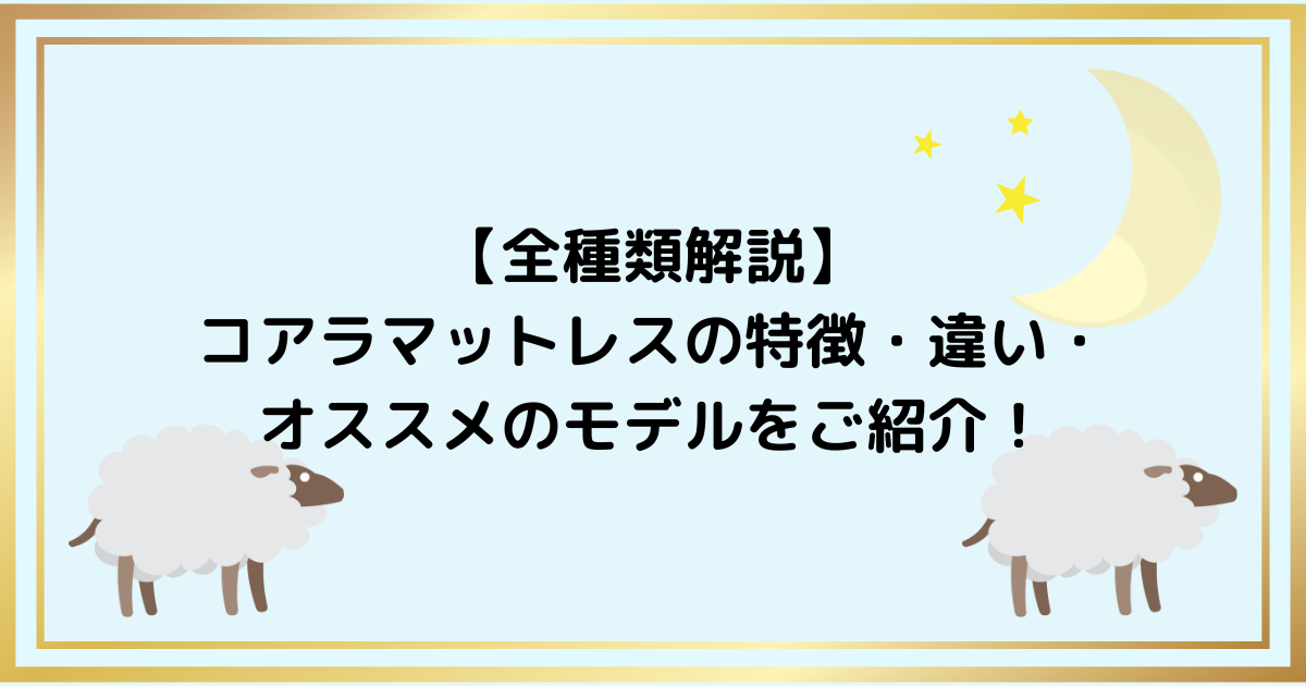 【全種類解説】コアラマットレスの特徴・違い・オススメのモデルをご紹介！