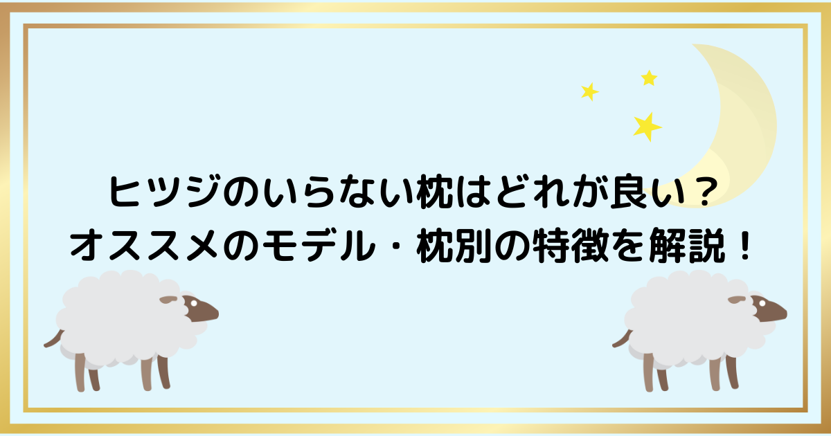 ヒツジのいらない枕はどれが良い？ オススメのモデル・枕別の特徴を解説！