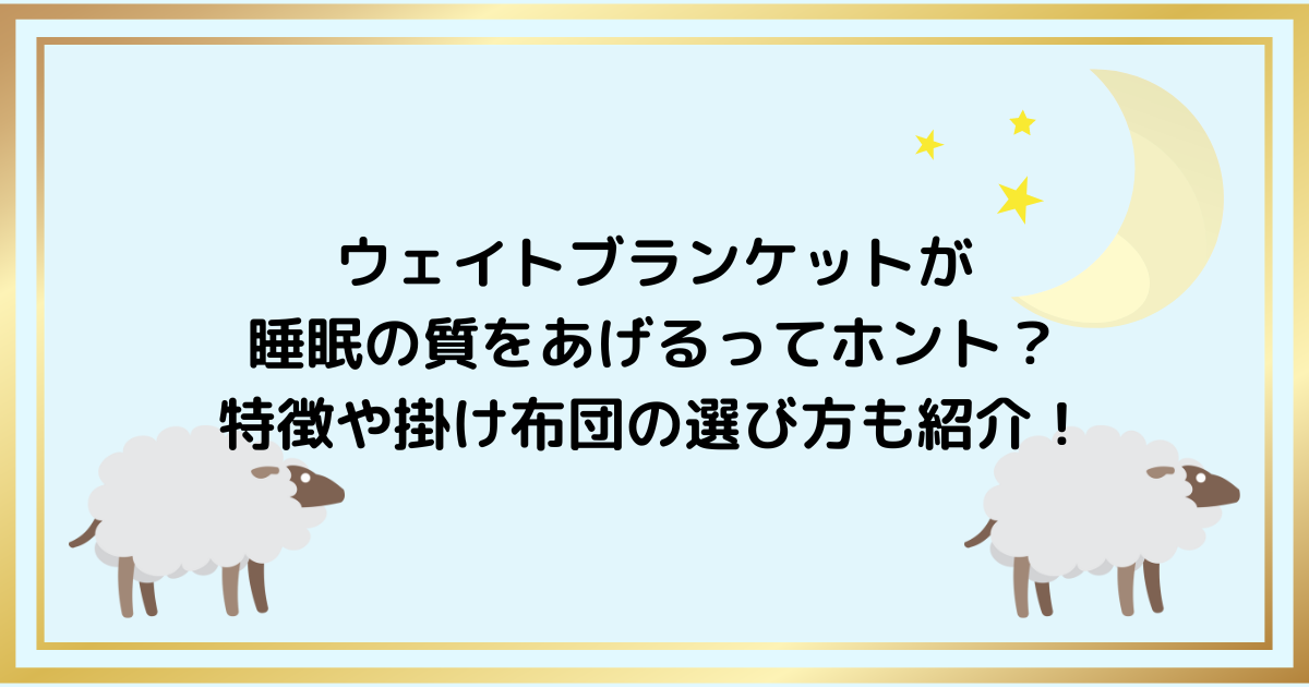 ェイトブランケットが睡眠の質をあげるってホント？特徴や掛け布団の選び方も紹介！